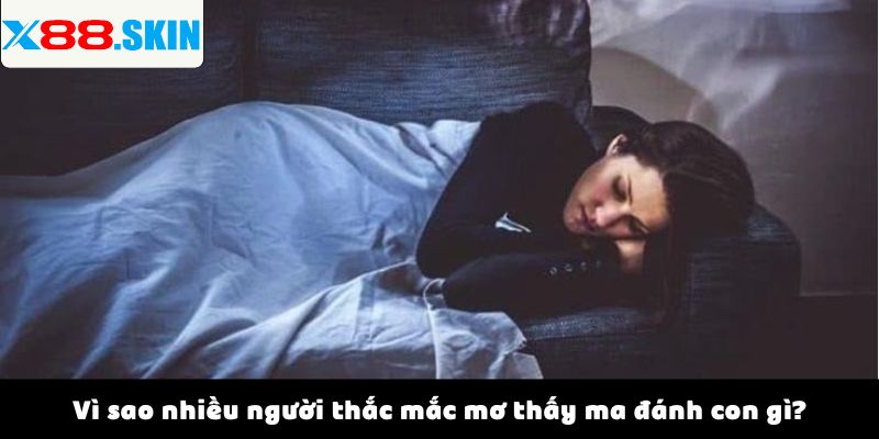 Vì sao nhiều người thắc mắc mơ thấy ma đánh con gì?